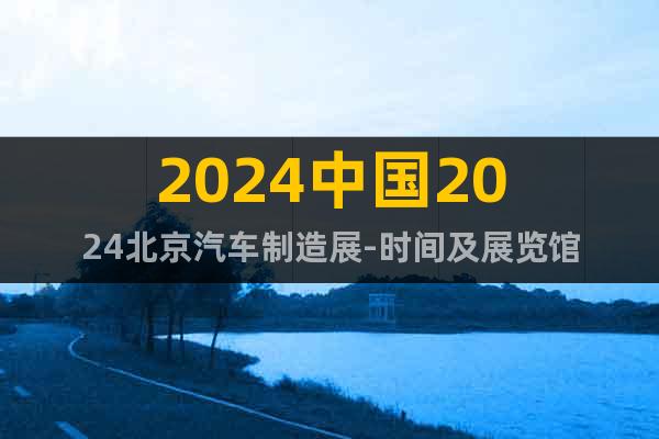 2024中國2024北京汽車制造展-時(shí)間及展覽館
