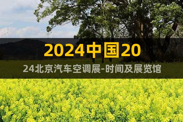 2024中國2024北京汽車空調(diào)展-時間及展覽館