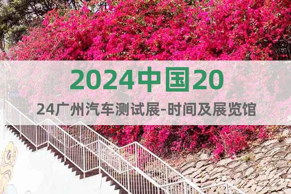 2024中國2024廣州汽車測試展-時間及展覽館
