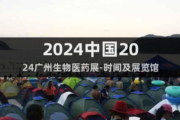 2024中國2024廣州生物醫(yī)藥展-時間及展覽館