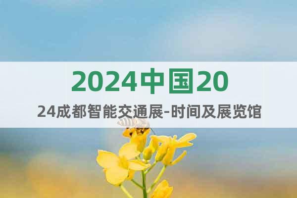 2024中國(guó)2024成都智能交通展-時(shí)間及展覽館
