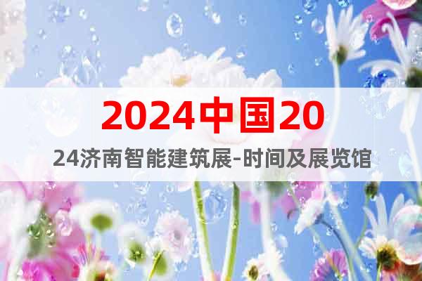 2024中國2024濟南智能建筑展-時間及展覽館