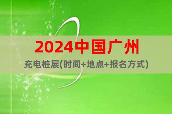 2024中國廣州充電樁展(時間+地點+報名方式)