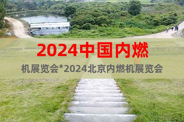 2024中国内燃机展览会*2024北京内燃机展览会