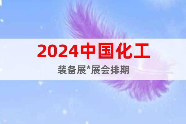 2024中国化工装备展*展会排期