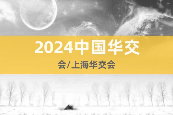 2024中國(guó)華交會(huì)/上海華交會(huì)