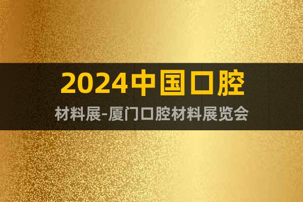 2024中國(guó)口腔材料展-廈門(mén)口腔材料展覽會(huì)
