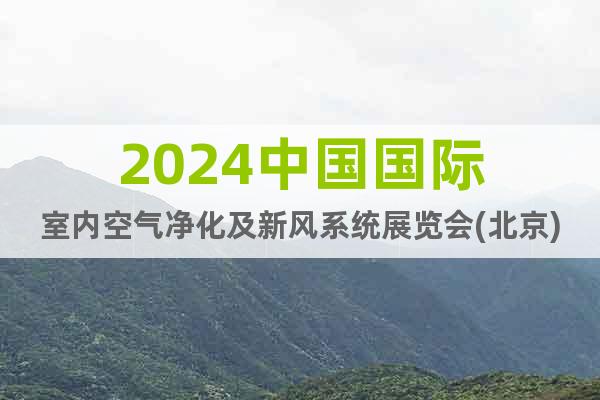 2024中國(guó)國(guó)際室內(nèi)空氣凈化及新風(fēng)系統(tǒng)展覽會(huì)(北京)4月份