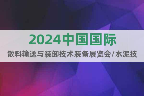 2024中国国际散料输送与装卸技术装备展览会/水泥技术装备展
