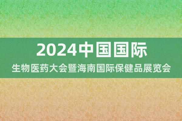 2024中国国际生物医药大会暨海南国际保健品展览会