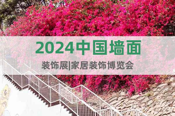 2024中国墙面装饰展|家居装饰博览会