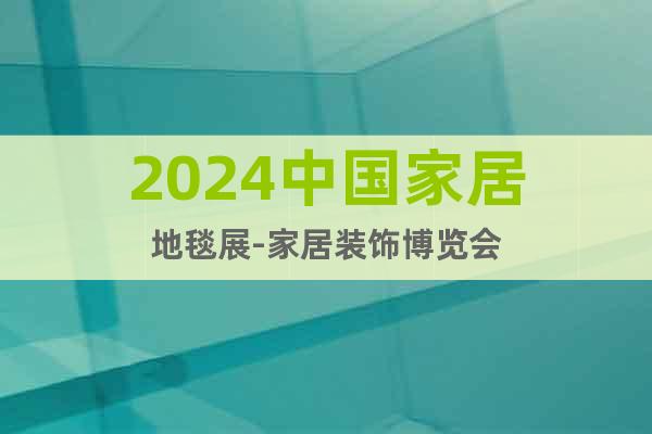 2024中国家居地毯展-家居装饰博览会