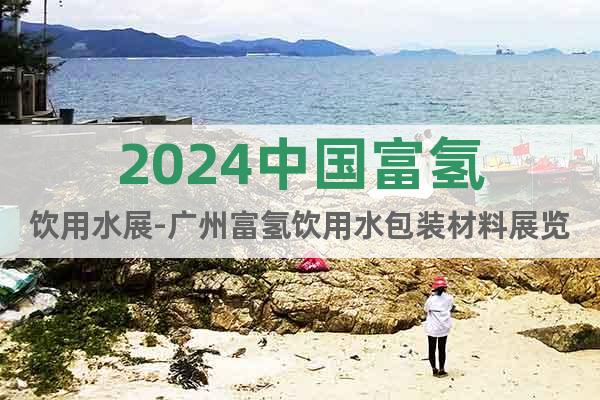 2024中国富氢饮用水展-广州富氢饮用水包装材料展览会