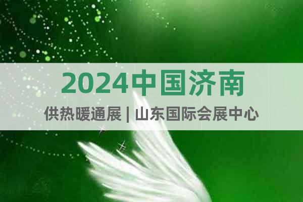 2024中国济南供热暖通展 | 山东国际会展中心