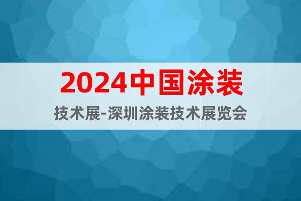 2024中國涂裝技術展-深圳涂裝技術展覽會