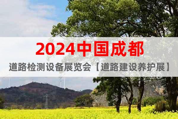 2024中国成都道路检测设备展览会【道路建设养护展】