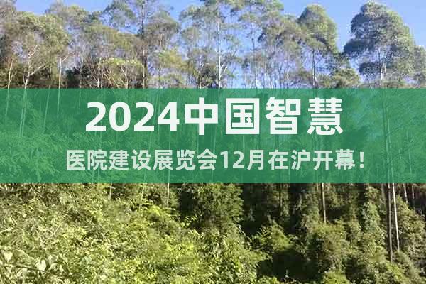 2024中國智慧醫(yī)院建設(shè)展覽會(huì)12月在滬開幕！