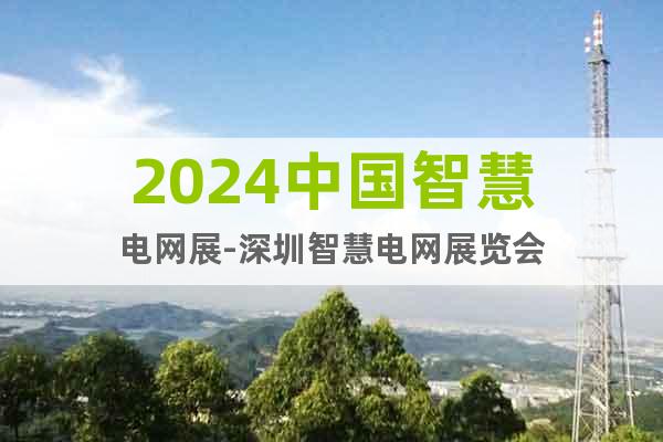 2024中國智慧電網(wǎng)展-深圳智慧電網(wǎng)展覽會