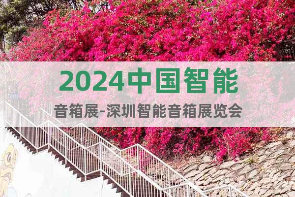 2024中国智能音箱展-深圳智能音箱展览会