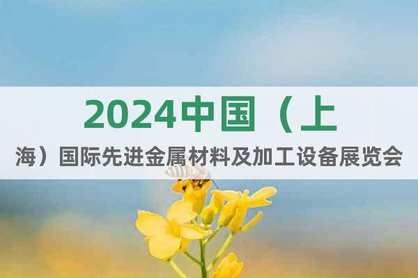 2024中国（上海）国际先进金属材料及加工设备展览会