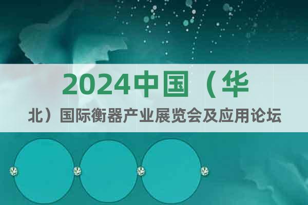 2024中国（华北）国际衡器产业展览会及应用论坛