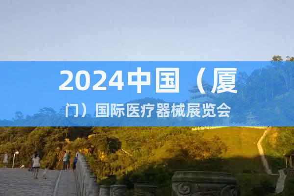 2024中国（厦门）国际医疗器械展览会