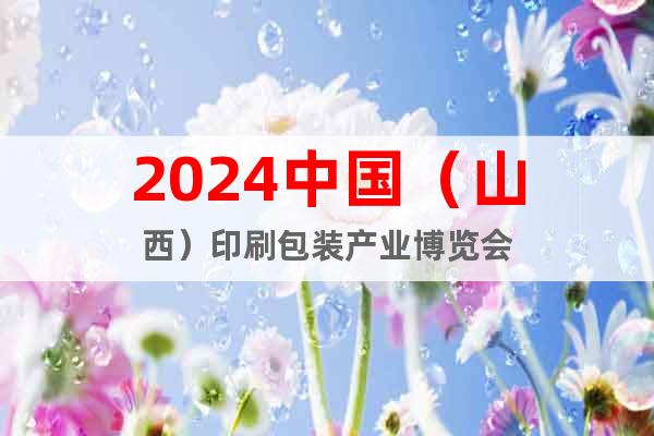 2024中國(guó)（山西）印刷包裝產(chǎn)業(yè)博覽會(huì)