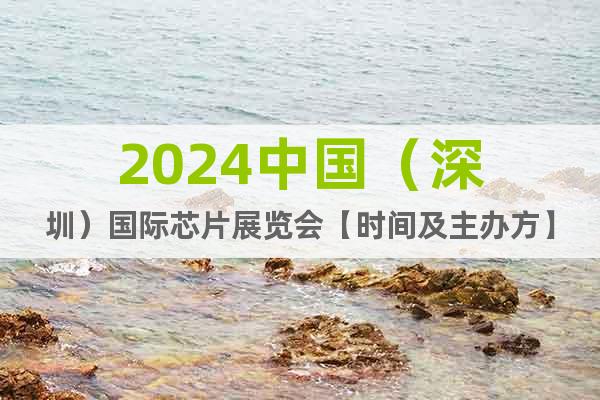 2024中国（深圳）国际芯片展览会【时间及主办方】