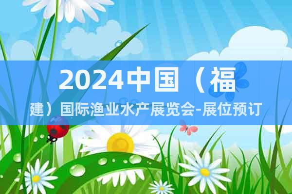 2024中国（福建）国际渔业水产展览会-展位预订