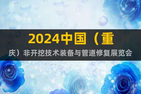 2024中国（重庆）非开挖技术装备与管道修复展览会