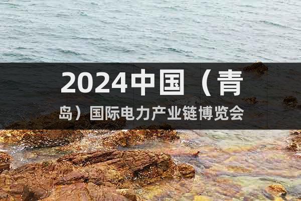 2024中国（青岛）国际电力产业链博览会