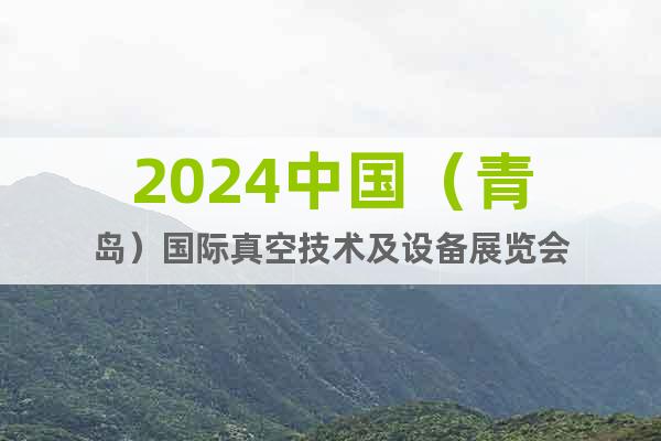 2024中国（青岛）国际真空技术及设备展览会