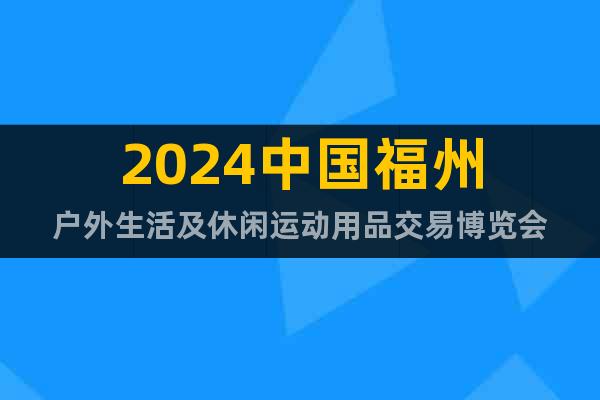 2024中国福州户外生活及休闲运动用品交易博览会