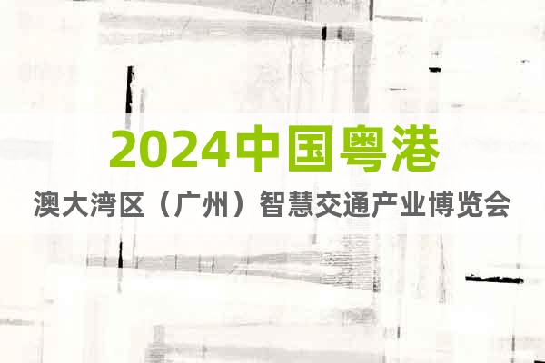 2024中國粵港澳大灣區(qū)（廣州）智慧交通產(chǎn)業(yè)博覽會