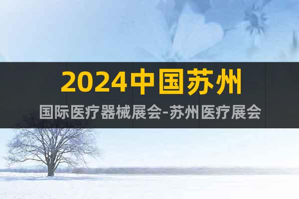 2024中国苏州国际医疗器械展会-苏州医疗展会