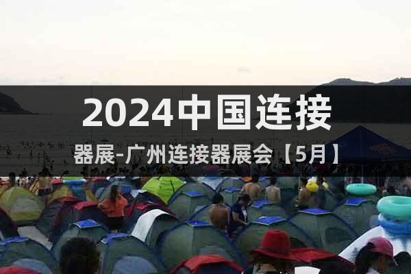 2024中國連接器展-廣州連接器展會【5月】