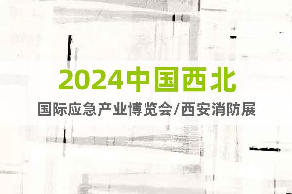 2024中国西北国际应急产业博览会/西安消防展