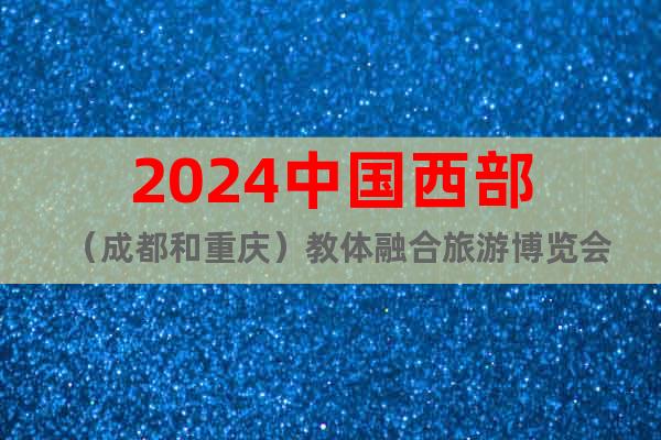 2024中国西部（成都和重庆）教体融合旅游博览会