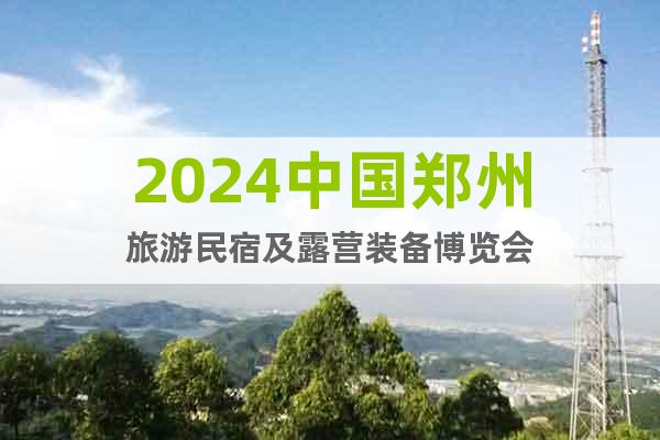 2024中国郑州旅游民宿及露营装备博览会