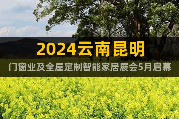 2024云南昆明门窗业及全屋定制智能家居展会5月启幕