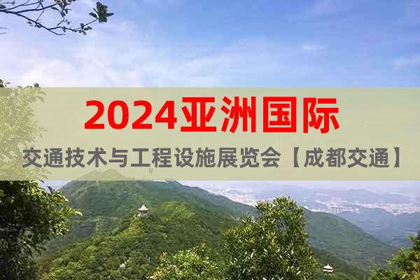 2024亞洲國際交通技術(shù)與工程設(shè)施展覽會【成都交通】