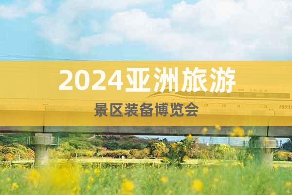 2024亚洲旅游景区装备博览会