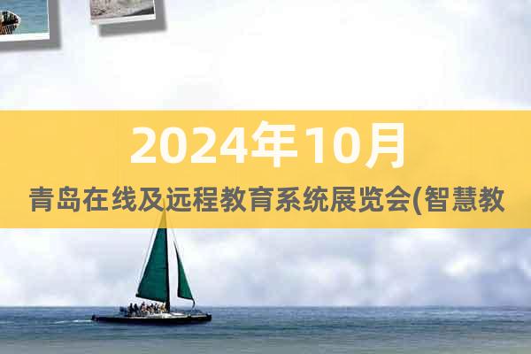 2024年10月青岛在线及远程教育系统展览会(智慧教育展)