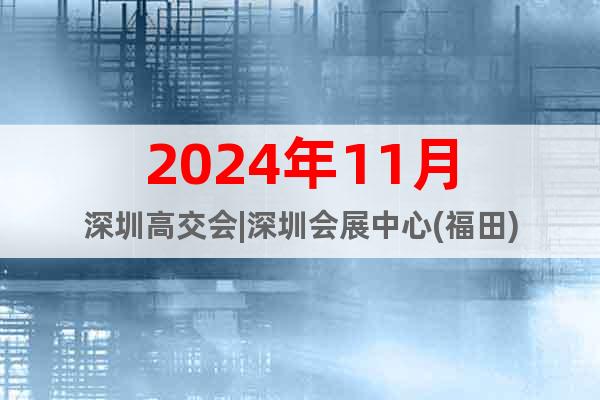 2024年11月深圳高交会|深圳会展中心(福田)