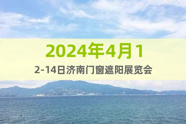 2024年4月12-14日濟(jì)南門窗遮陽展覽會(huì)
