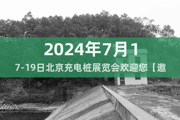 2024年7月17-19日北京充電樁展覽會歡迎您【邀請函】