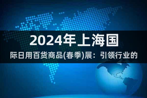 2024年上海国际日用百货商品(春季)展：引领行业的未来趋势