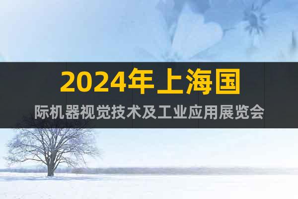 2024年上海国际机器视觉技术及工业应用展览会
