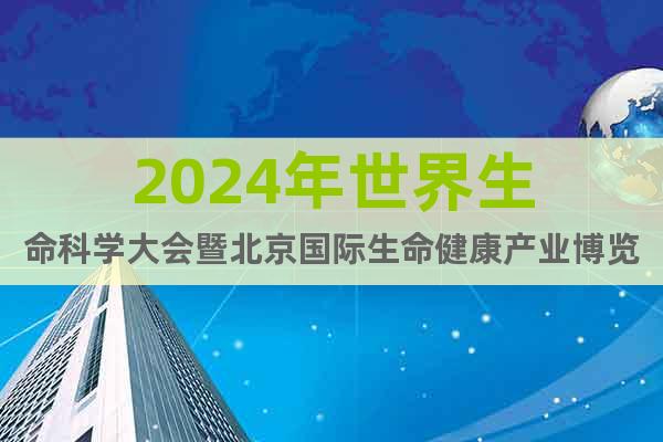 2024年世界生命科学大会暨北京国际生命健康产业博览会
