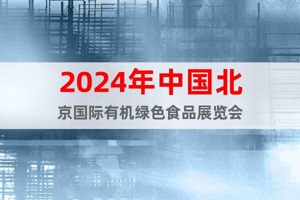 2024年中国北京国际有机绿色食品展览会